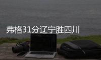 弗格31分辽宁胜四川 西尔扎提15分新疆胜同曦