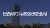 巴西训练马塞洛伤愈全程参与 或下场复出