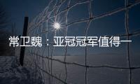 常卫魏：亚冠冠军值得一生回忆 武汉女足证明拼搏的意义
