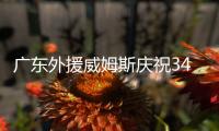 广东外援威姆斯庆祝34岁生日 朱芳雨调侃其状态24出头
