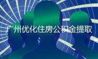 广州优化住房公积金提取政策 这些情况可申请提取