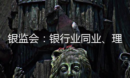 银监会:银行业同业、理财、表外业务保持收缩态势