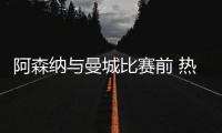 阿森纳与曼城比赛前 热身赛爆冷输英冠球队布伦特福德
