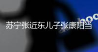 苏宁张近东儿子张康阳当选ECA董事 成欧洲足坛高层