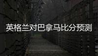 英格兰对巴拿马比分预测谁会赢 哪队胜率大比较强前瞻分析