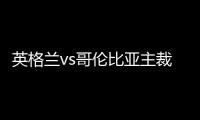 英格兰vs哥伦比亚主裁判公布 曾向C罗索球衣