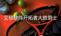 艾顿缺阵开拓者大胜爵士止8连败 鹈鹕险胜国王