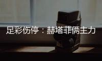 足彩伤停：赫塔菲俩主力停赛 牛津联4名主力缺阵