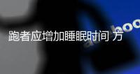 跑者应增加睡眠时间 方可让身体处于最佳状态