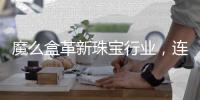 魔么盒革新珠宝行业，连接消费者与轻奢珠宝