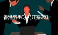 香港羽毛球公开赛2018参赛选手名单 决赛将在11月18日进行