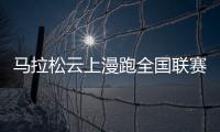 马拉松云上漫跑全国联赛启动 完成约定步数点亮全中国