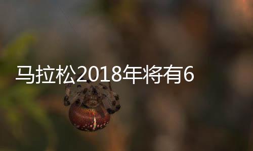 马拉松2018年将有600万人参与 收入两年后将超1200亿