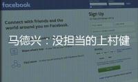 马德兴：没担当的上村健一 白瞎了中国足协的信任