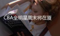 CBA全明星周末将在厦门举行 看点不少亮点颇多