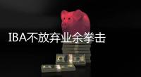 IBA不放弃业余拳击 加推职业赛事搞电游出潮牌
