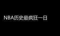 NBA历史最疯狂一日 惊掉下巴背后是利益之手