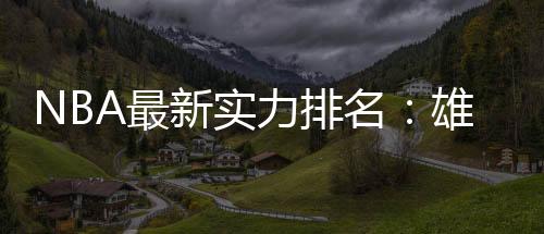 NBA最新实力排名：雄鹿勇士稳居前二 詹姆斯湖人排名下滑
