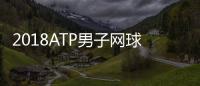 2018ATP男子网球单打最新世界排行榜 纳达尔排名第一