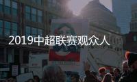 2019中超联赛观众人数统计 首轮上座率24万人现场观战