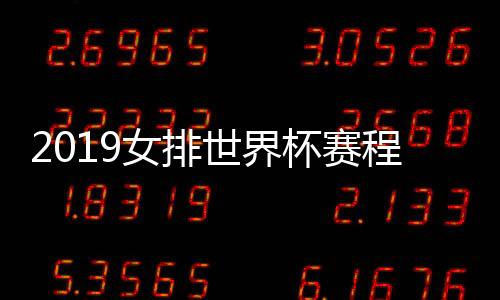 2019女排世界杯赛程表完整版 中国女排VS美国女排时间