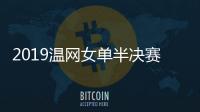 2019温网女单半决赛小威廉姆斯晋级 与哈勒普决赛争冠军