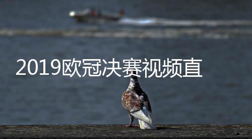 2019欧冠决赛视频直播地址 利物浦vs热刺央视CCTV5直播观看