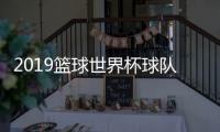 2019篮球世界杯球队对阵抽签时间 32强席位已确定18席